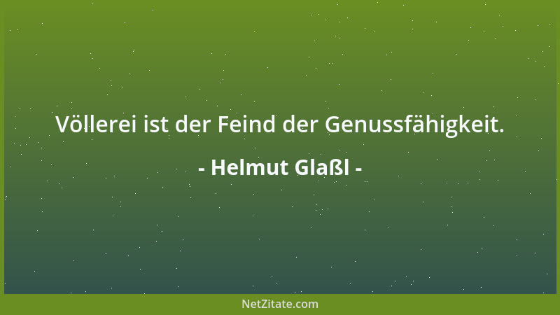 Helmut Glaßl - Völlerei ist der Feind der Genussfähigkeit....