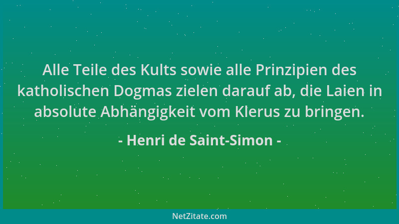 Henri de Saint-Simon - Alle Teile des Kults sowie alle Prinzipien des katholischen Dogmas zielen darauf ab, die Laien in ab...