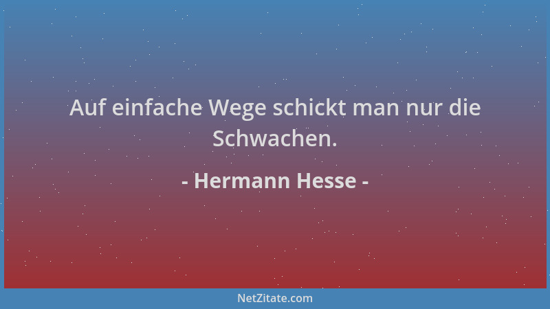 Hermann Hesse - Auf einfache Wege schickt man nur die Schwachen....