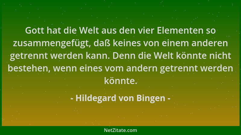 Hildegard von Bingen - Gott hat die Welt aus den vier Elementen so zusammengefügt, daß keines von einem anderen getrennt we...