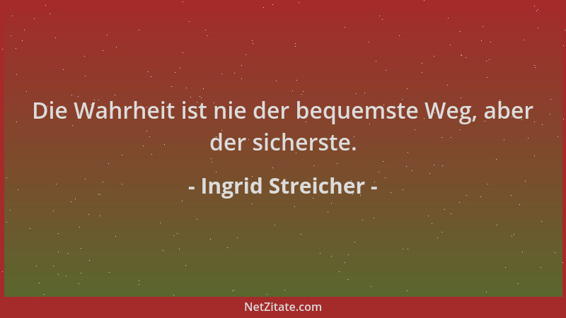 Ingrid Streicher - Die Wahrheit ist nie der bequemste Weg, aber der sicherste....