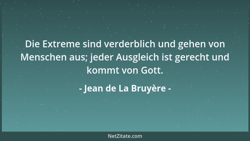 Jean de La Bruyère - Die Extreme sind verderblich und gehen von Menschen aus; jeder Ausgleich ist gerecht und kommt von Got...