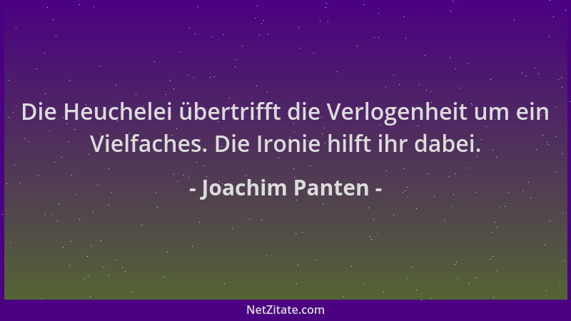 Joachim Panten - Die Heuchelei übertrifft die Verlogenheit um ein Vielfaches. Die Ironie hilft ihr dabei....