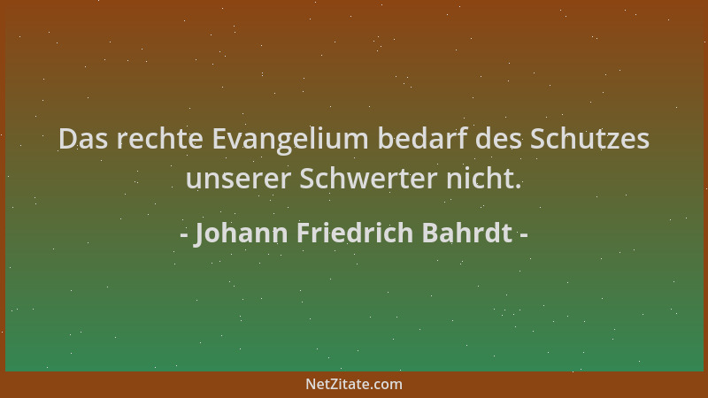 Johann Friedrich Bahrdt - Das rechte Evangelium bedarf des Schutzes unserer Schwerter nicht....