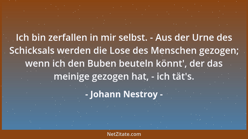 Johann Nestroy - Ich bin zerfallen in mir selbst. - Aus der Urne des Schicksals werden die Lose des Menschen gezogen; wenn...