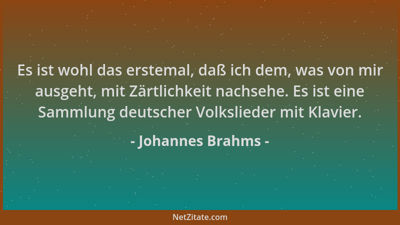 Johannes Brahms - Es ist wohl das erstemal, daß ich dem, was von mir ausgeht, mit Zärtlichkeit nachsehe. Es ist eine Sammlu...