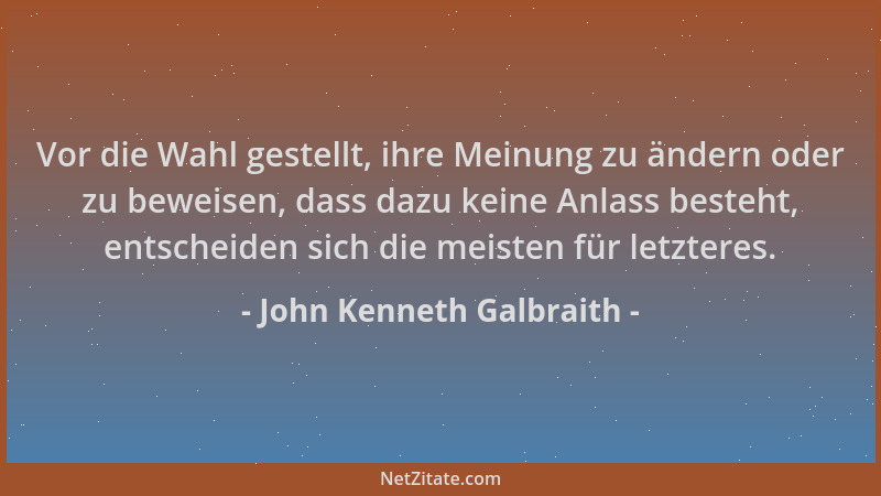 John Kenneth Galbraith - Vor die Wahl gestellt, ihre Meinung zu ändern oder zu beweisen, dass dazu keine Anlass besteht, en...