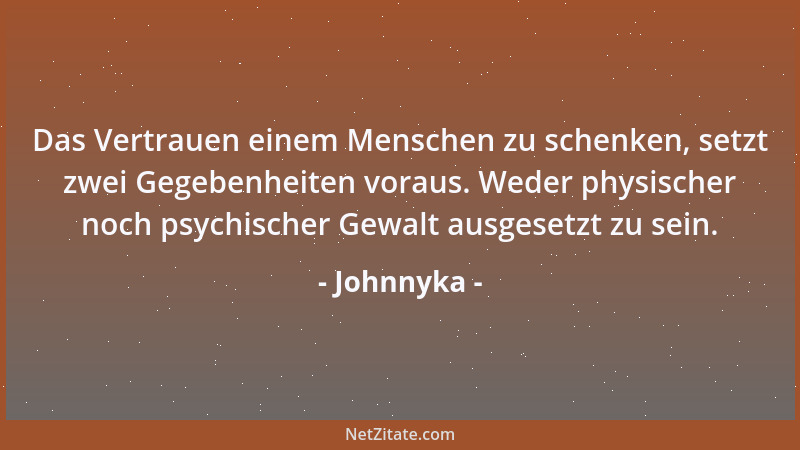 Johnnyka - Das Vertrauen einem Menschen zu schenken, setzt zwei Gegebenheiten voraus. Weder physischer noch psychischer Gew...