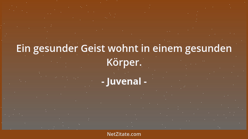 Juvenal - Ein gesunder Geist wohnt in einem gesunden Körper....
