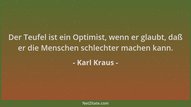Karl Kraus - Der Teufel ist ein Optimist, wenn er glaubt, daß er die Menschen schlechter machen kann....