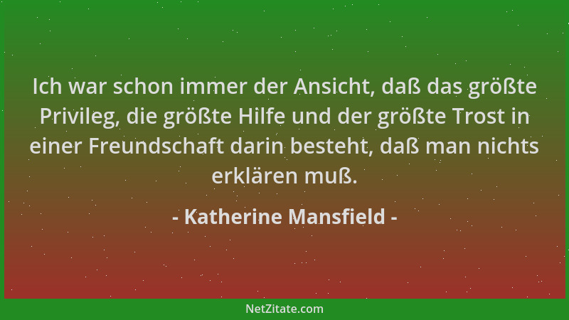 Katherine Mansfield - Ich war schon immer der Ansicht, daß das größte Privileg, die größte Hilfe und der größte Trost in ei...