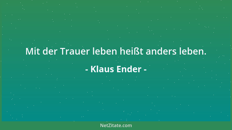 Klaus Ender - Mit der Trauer leben heißt anders leben....