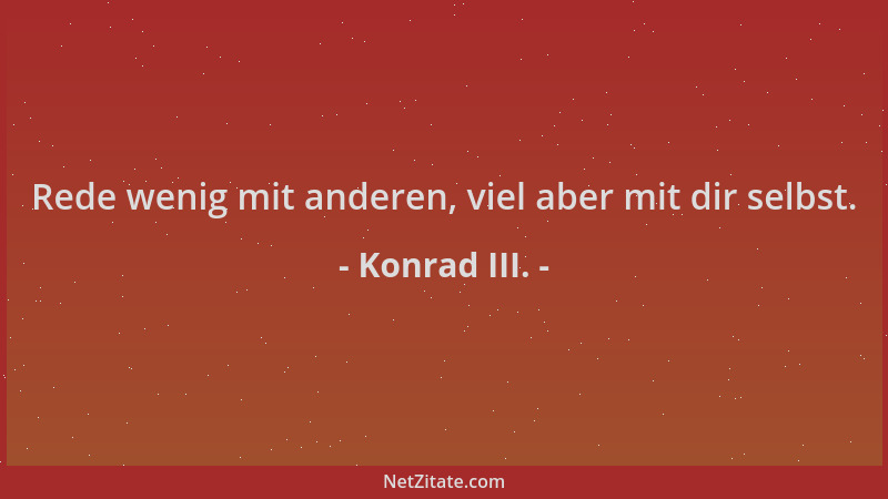 Konrad III. - Rede wenig mit anderen, viel aber mit dir selbst....
