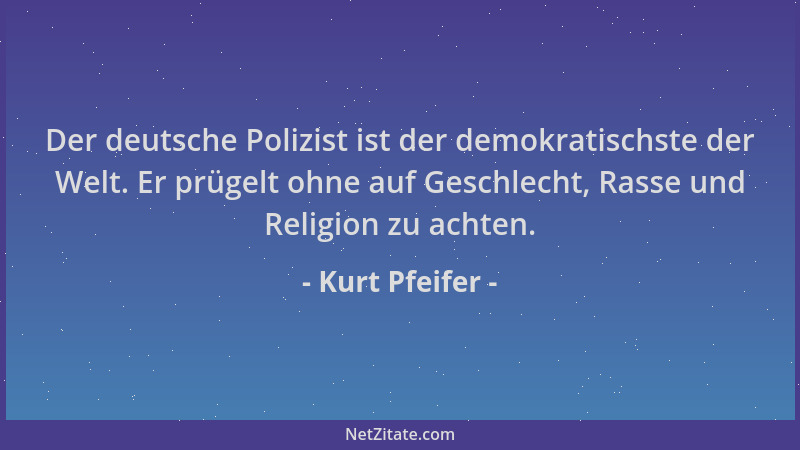 Kurt Pfeifer - Der deutsche Polizist ist der demokratischste der Welt. Er prügelt ohne auf Geschlecht, Rasse und Religion z...