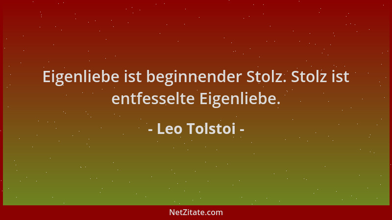 Leo Tolstoi - Eigenliebe ist beginnender Stolz. Stolz ist entfesselte Eigenliebe....