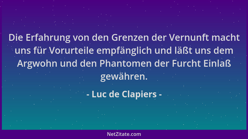 Luc de Clapiers - Die Erfahrung von den Grenzen der Vernunft macht uns für Vorurteile empfänglich und läßt uns dem Argwohn...
