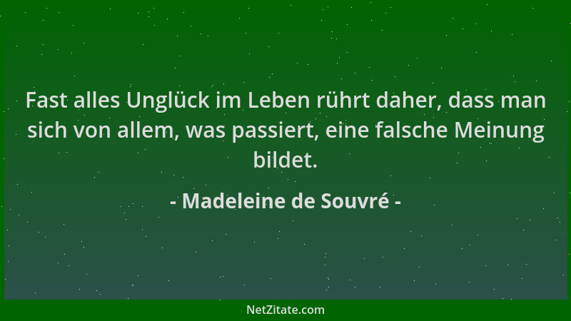 Madeleine de Souvré - Fast alles Unglück im Leben rührt daher, dass man sich von allem, was passiert, eine falsche Meinung...