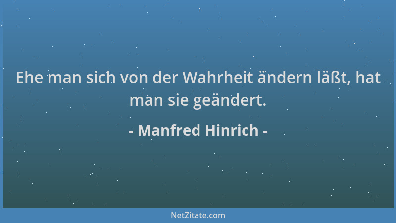 Manfred Hinrich - Ehe man sich von der Wahrheit ändern läßt, hat man sie geändert....