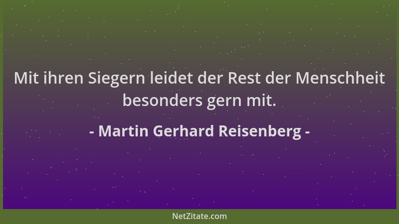 Martin Gerhard Reisenberg - Mit ihren Siegern leidet der Rest der Menschheit besonders gern mit....