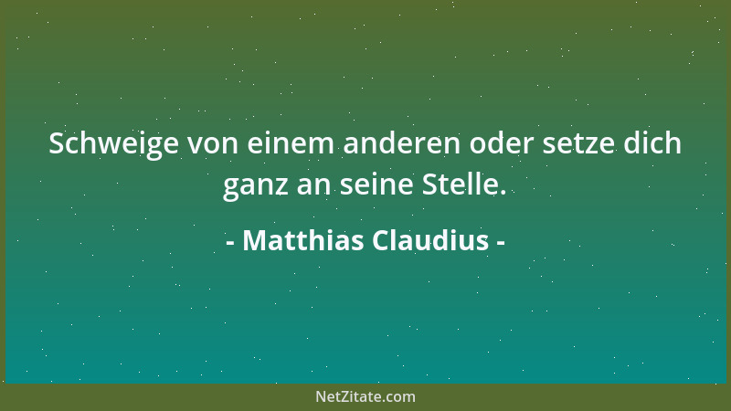 Matthias Claudius - Schweige von einem anderen oder setze dich ganz an seine Stelle....