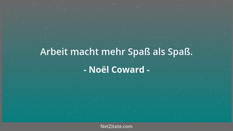 Noël Coward - Arbeit macht mehr Spaß als Spaß....