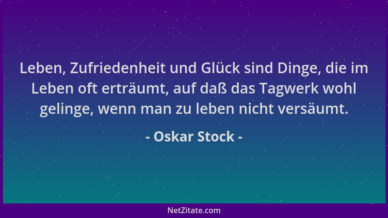 Oskar Stock - Leben, Zufriedenheit und Glück sind Dinge, die im Leben oft erträumt, auf daß das Tagwerk wohl gelinge, wenn...