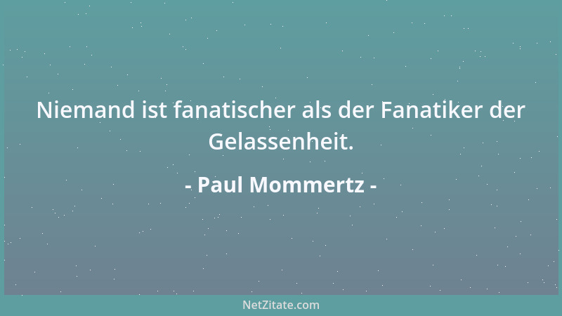 Paul Mommertz - Niemand ist fanatischer als der Fanatiker der Gelassenheit....