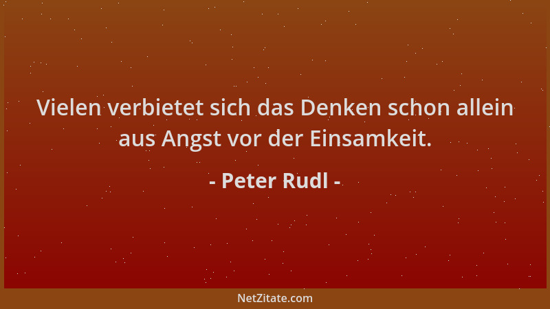 Peter Rudl - Vielen verbietet sich das Denken schon allein aus Angst vor der Einsamkeit....
