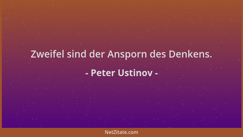 Peter Ustinov - Zweifel sind der Ansporn des Denkens....