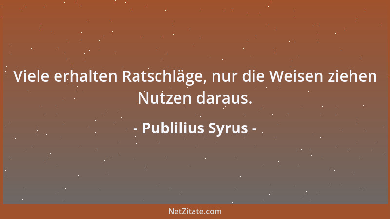 Publilius Syrus - Viele erhalten Ratschläge, nur die Weisen ziehen Nutzen daraus....