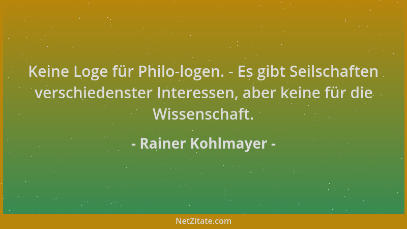 Rainer Kohlmayer - Keine Loge für Philo-logen. - Es gibt Seilschaften verschiedenster Interessen, aber keine für die Wissen...