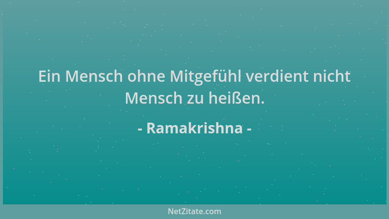 Ramakrishna - Ein Mensch ohne Mitgefühl verdient nicht Mensch zu heißen....
