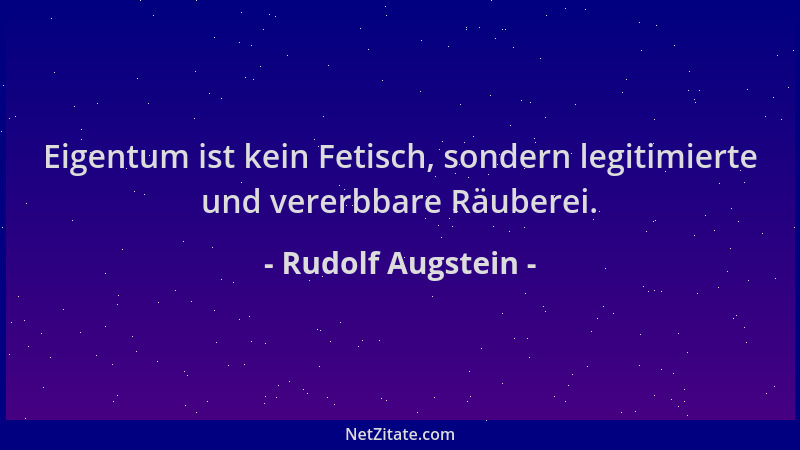 Rudolf Augstein - Eigentum ist kein Fetisch, sondern legitimierte und vererbbare Räuberei....