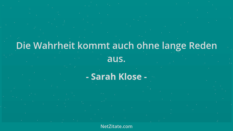 Sarah Klose - Die Wahrheit kommt auch ohne lange Reden aus....