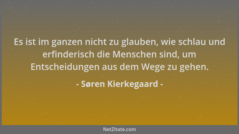 Søren Kierkegaard - Es ist im ganzen nicht zu glauben, wie schlau und erfinderisch die Menschen sind, um Entscheidungen aus...
