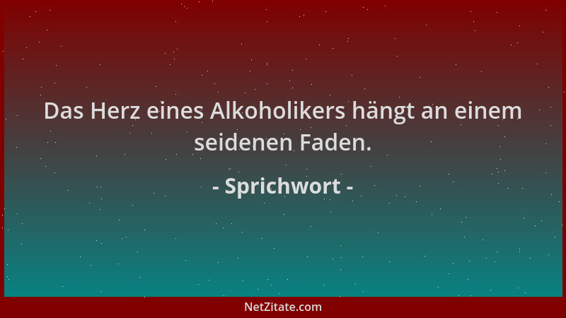 Sprichwort - Das Herz eines Alkoholikers hängt an einem seidenen Faden....