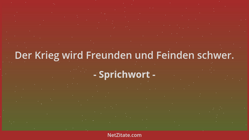 Sprichwort - Der Krieg wird Freunden und Feinden schwer....