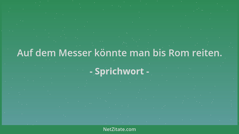 Sprichwort - Auf dem Messer könnte man bis Rom reiten....