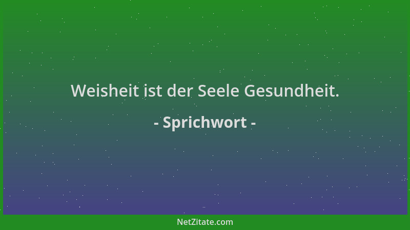 Sprichwort - Weisheit ist der Seele Gesundheit....