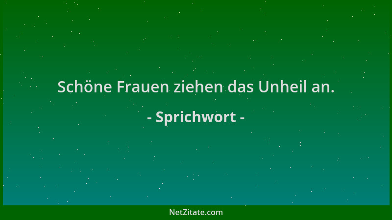 Sprichwort - Schöne Frauen ziehen das Unheil an....