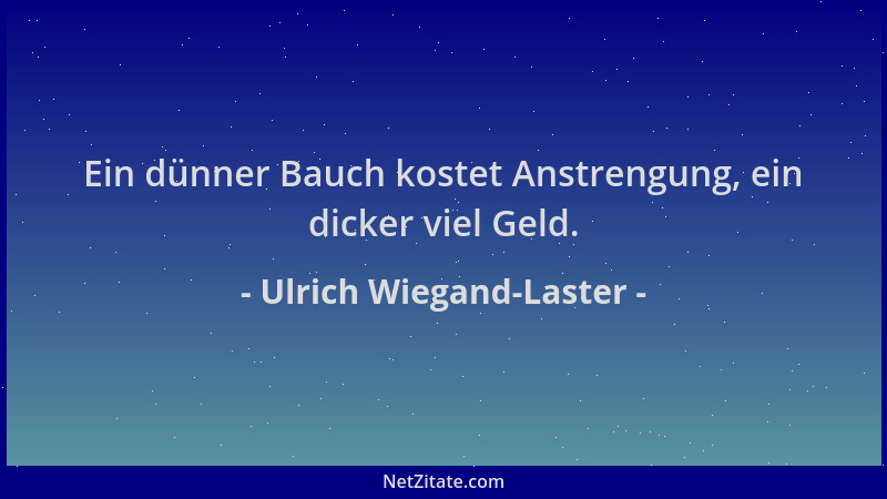 Ulrich Wiegand-Laster - Ein dünner Bauch kostet Anstrengung, ein dicker viel Geld....