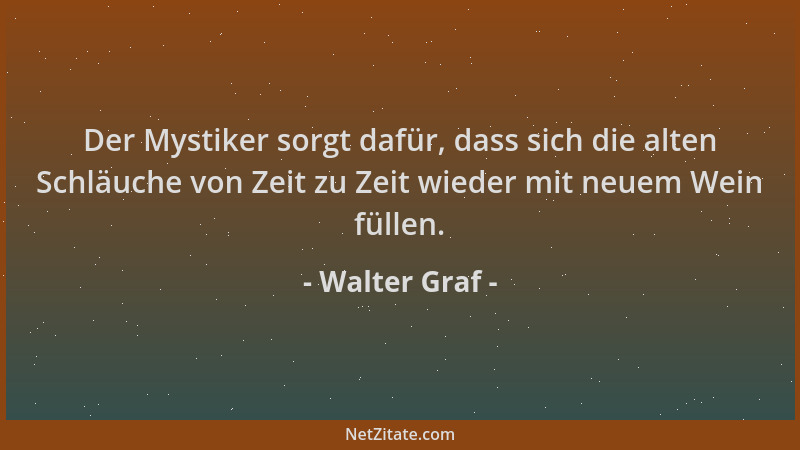 Walter Graf - Der Mystiker sorgt dafür, dass sich die alten Schläuche von Zeit zu Zeit wieder mit neuem Wein füllen....