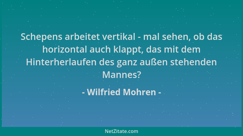 Wilfried Mohren - Schepens arbeitet vertikal - mal sehen, ob das horizontal auch klappt, das mit dem Hinterherlaufen des ga...