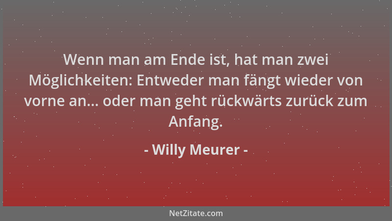 Willy Meurer - Wenn man am Ende ist, hat man zwei Möglichkeiten: Entweder man fängt wieder von vorne an... oder man geht rü...