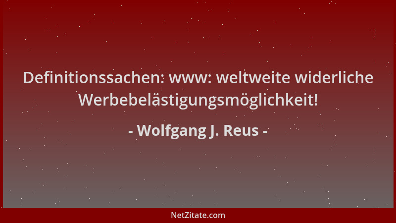 Wolfgang J. Reus - Definitionssachen: www: weltweite widerliche Werbebelästigungsmöglichkeit!...