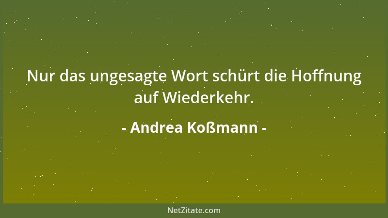Andrea Koßmann - Nur das ungesagte Wort schürt die Hoffnung auf Wiederkehr....