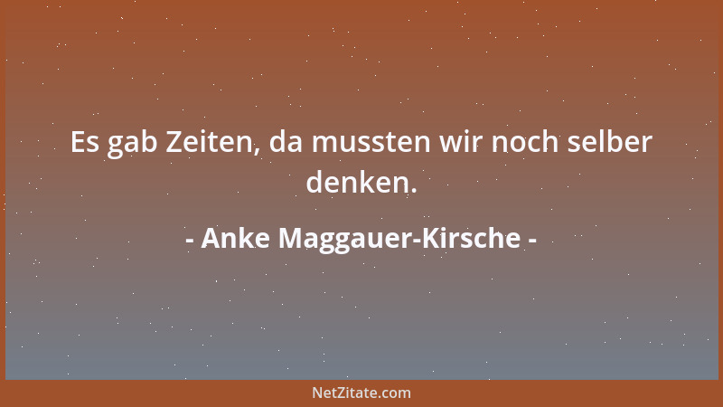 Anke Maggauer-Kirsche - Es gab Zeiten, da mussten wir noch selber denken....