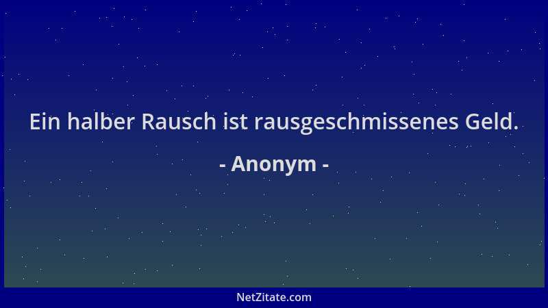 Anonym - Ein halber Rausch ist rausgeschmissenes Geld....