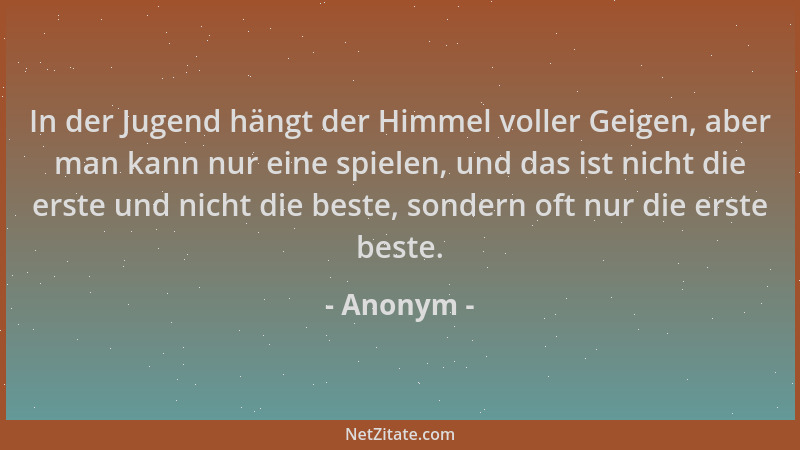 Anonym - In der Jugend hängt der Himmel voller Geigen, aber man kann nur eine spielen, und das ist nicht die erste und nich...