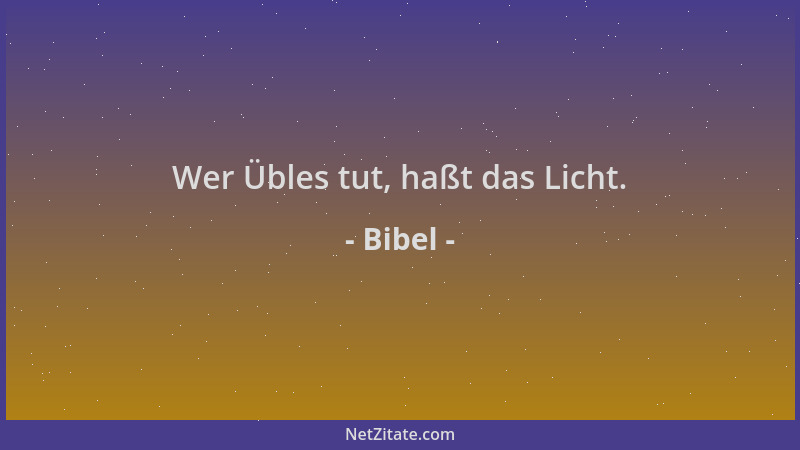 Bibel - Wer Übles tut, haßt das Licht....
